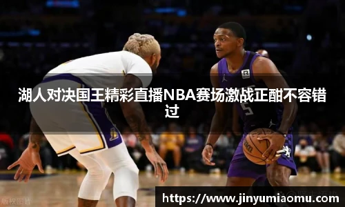 湖人对决国王精彩直播NBA赛场激战正酣不容错过