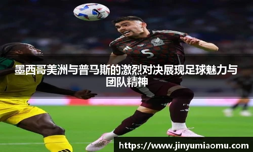 墨西哥美洲与普马斯的激烈对决展现足球魅力与团队精神