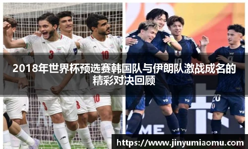 2018年世界杯预选赛韩国队与伊朗队激战成名的精彩对决回顾