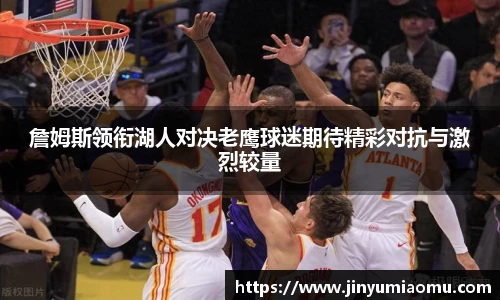 詹姆斯领衔湖人对决老鹰球迷期待精彩对抗与激烈较量
