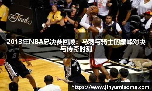 2013年NBA总决赛回顾：马刺与骑士的巅峰对决与传奇时刻