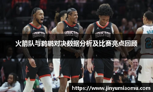火箭队与鹈鹕对决数据分析及比赛亮点回顾
