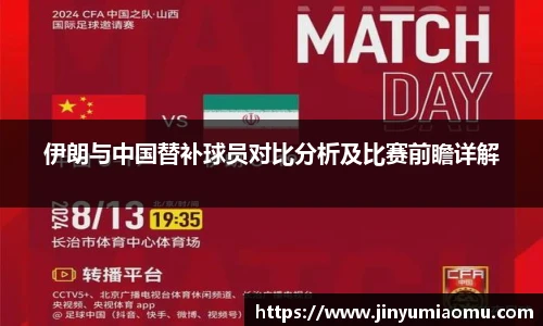 伊朗与中国替补球员对比分析及比赛前瞻详解