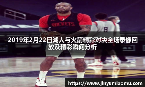 2019年2月22日湖人与火箭精彩对决全场录像回放及精彩瞬间分析