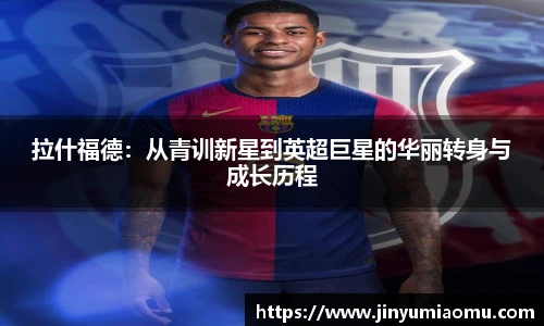 拉什福德：从青训新星到英超巨星的华丽转身与成长历程
