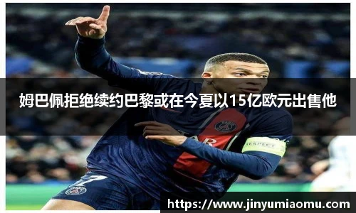 姆巴佩拒绝续约巴黎或在今夏以15亿欧元出售他