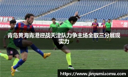 青岛黄海青港迎战天津队力争主场全取三分展现实力